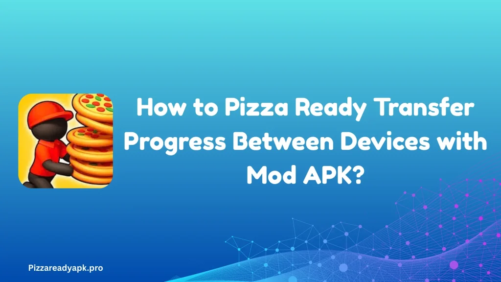 How to Pizza Ready Transfer Progress Between Devices with Mod APK 